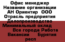 Офис-менеджер › Название организации ­ АН Ориентир, ООО › Отрасль предприятия ­ Делопроизводство › Минимальный оклад ­ 45 000 - Все города Работа » Вакансии   . Бурятия респ.